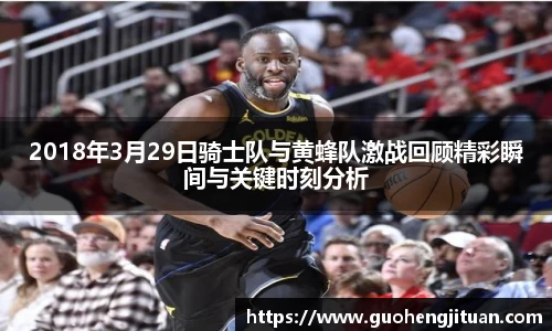 2018年3月29日骑士队与黄蜂队激战回顾精彩瞬间与关键时刻分析