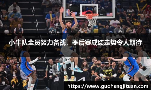 小牛队全员努力备战，季后赛成绩走势令人期待